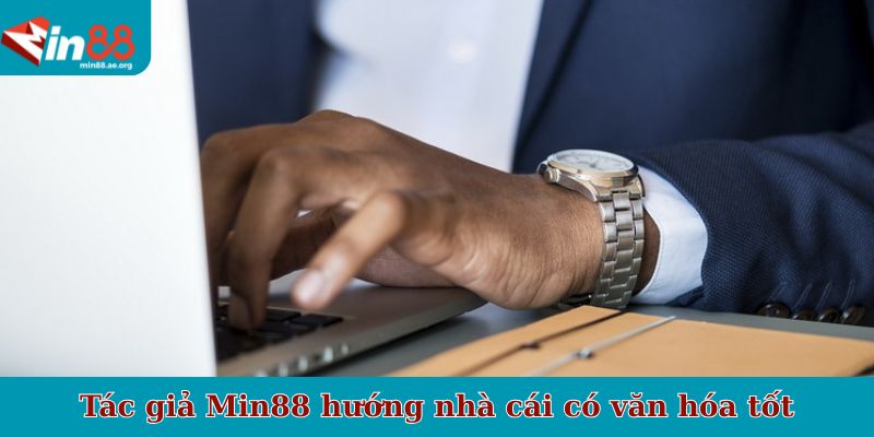 Tác giả Min88 hướng nhà cái có văn hóa tốt và minh bạch
