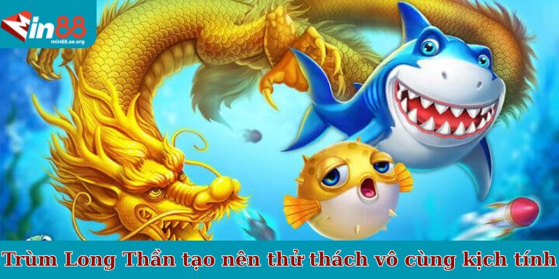 Ông Trùm Long Thần tạo nên thử thách vô cùng kịch tính