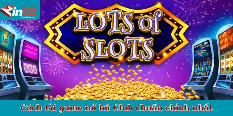Cách tải game nổ hũ Club chuẩn chỉnh nhất