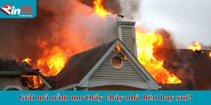 Giải mã nằm mơ thấy cháy nhà hên hay xui?