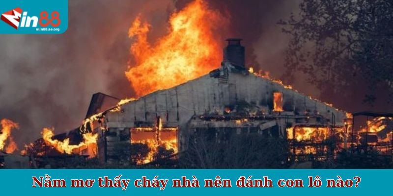 Nằm mơ thấy cháy nhà nên đánh con lô nào?