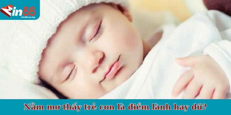 Nằm mơ thấy trẻ con là điềm lành hay dữ?