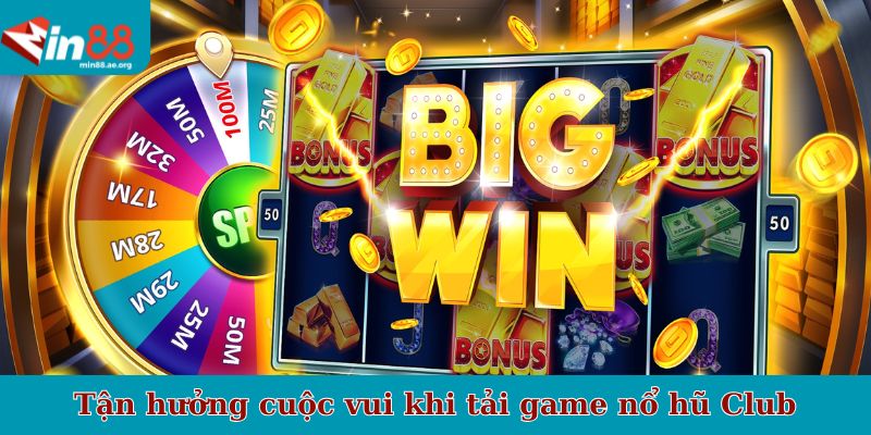 Tận hưởng cuộc vui khi tải game nổ hũ Club